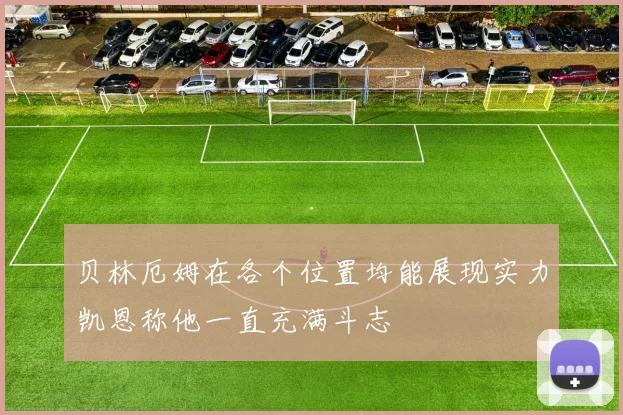 贝林厄姆在各个位置均能展现实力凯恩称他一直充满斗志