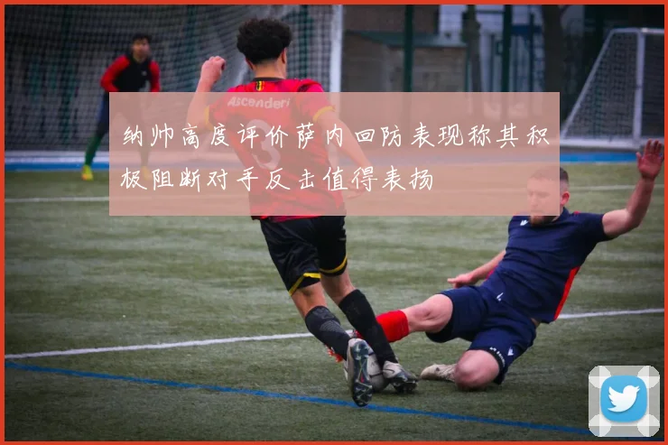 纳帅高度评价萨内回防表现称其积极阻断对手反击值得表扬