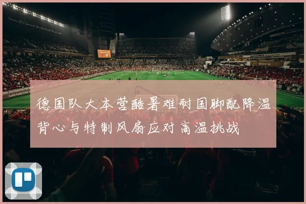 德国队大本营酷暑难耐国脚配降温背心与特制风扇应对高温挑战