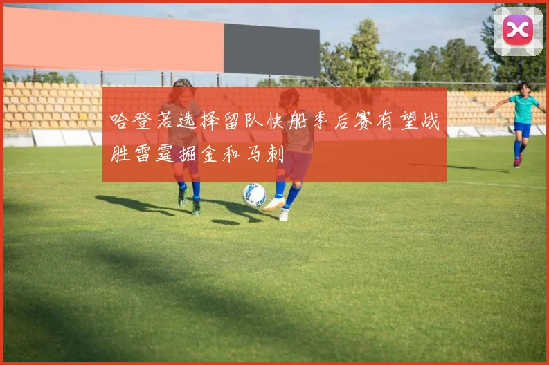 哈登若选择留队快船季后赛有望战胜雷霆掘金和马刺