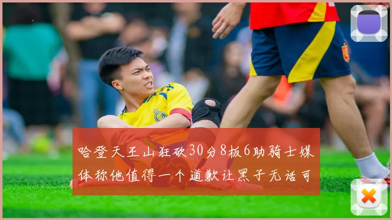 哈登天王山狂砍30分8板6助骑士媒体称他值得一个道歉让黑子无话可说