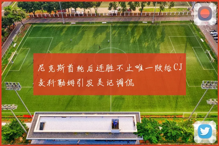 尼克斯首轮后连胜不止唯一败给CJ麦科勒姆引发美记调侃