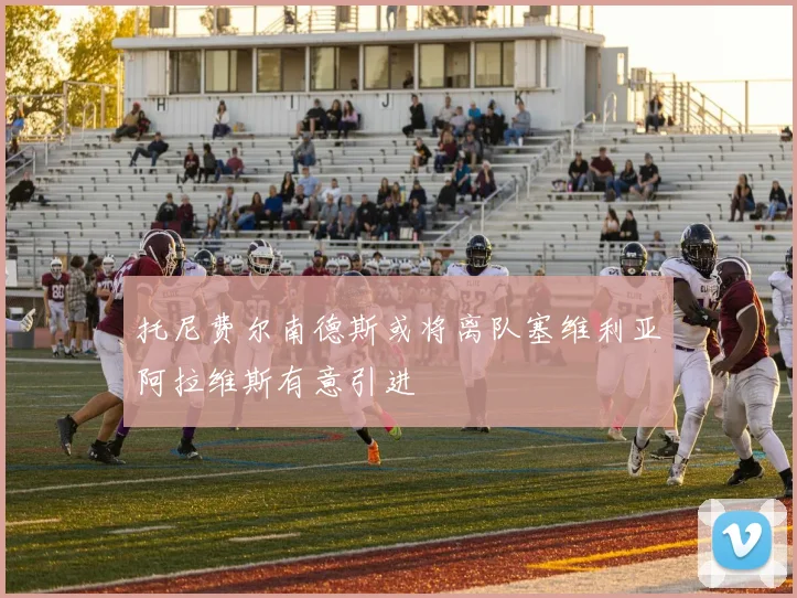 托尼费尔南德斯或将离队塞维利亚阿拉维斯有意引进