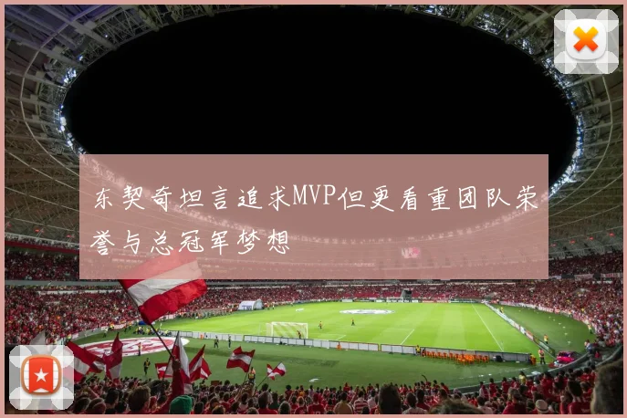 东契奇坦言追求MVP但更看重团队荣誉与总冠军梦想