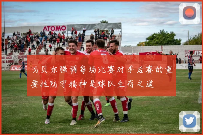 戈贝尔强调每场比赛对季后赛的重要性防守精神是球队生存之道