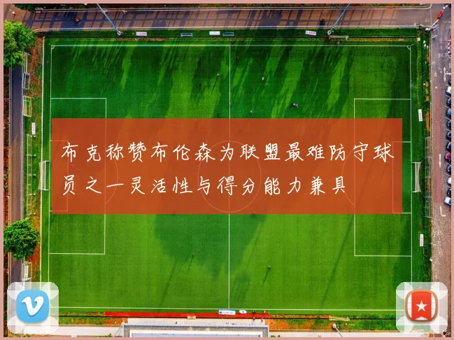 布克称赞布伦森为联盟最难防守球员之一灵活性与得分能力兼具