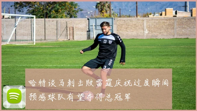哈特谈马刺击败雷霆庆祝过度瞬间预感球队有望夺得总冠军