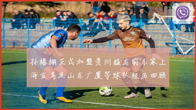孙椿棚正式加盟贵州猛龙前东家上海玄鸟及山东广厦等球队经历回顾
