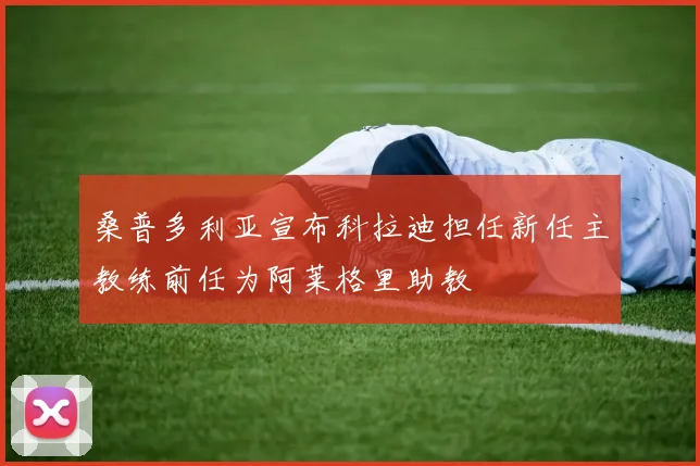 桑普多利亚宣布科拉迪担任新任主教练前任为阿莱格里助教