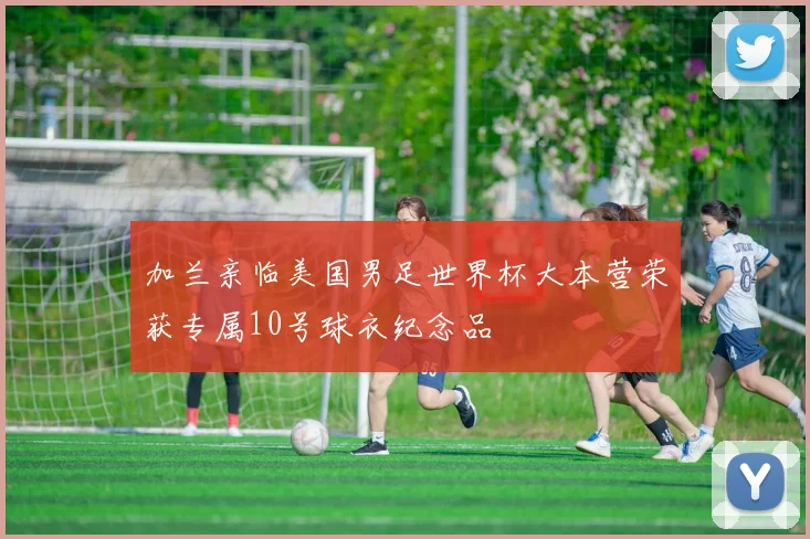 加兰亲临美国男足世界杯大本营荣获专属10号球衣纪念品