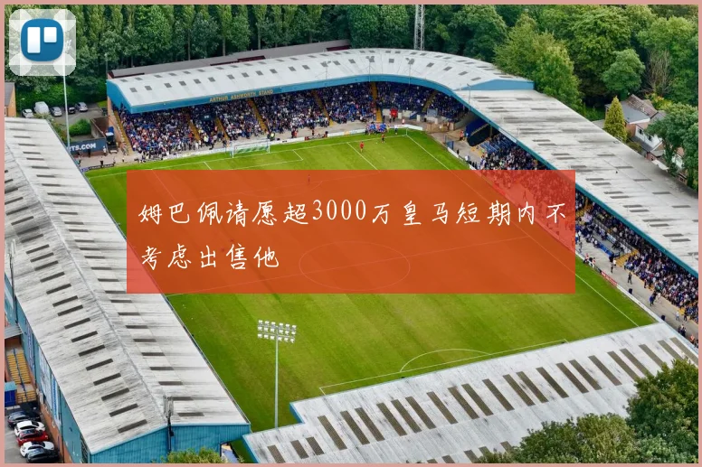 姆巴佩请愿超3000万皇马短期内不考虑出售他
