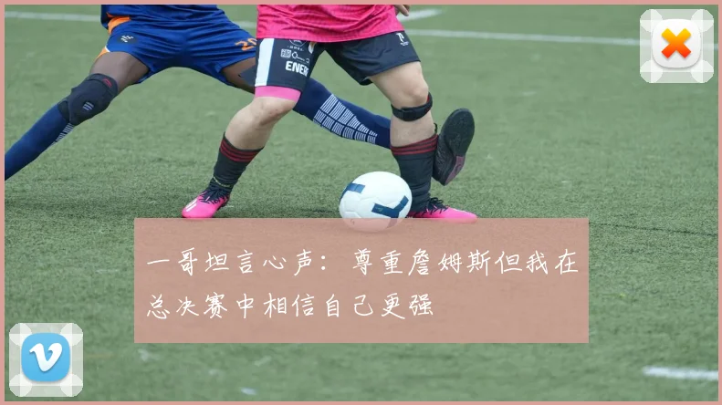 一哥坦言心声：尊重詹姆斯但我在总决赛中相信自己更强