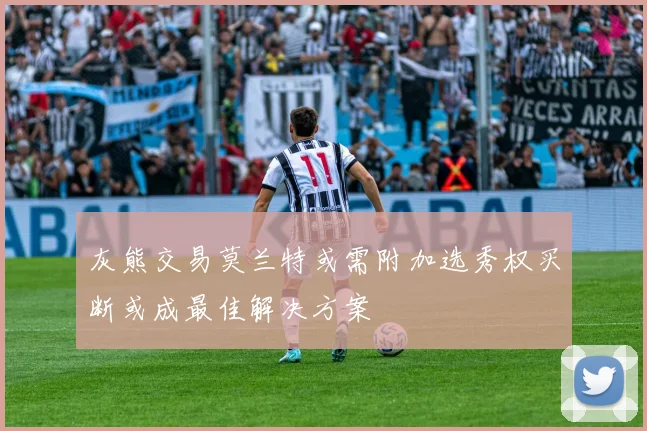 灰熊交易莫兰特或需附加选秀权买断或成最佳解决方案