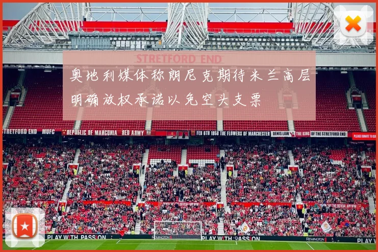 奥地利媒体称朗尼克期待米兰高层明确放权承诺以免空头支票